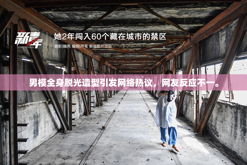 男模全身脱光造型引发网络热议，网友反应不一。