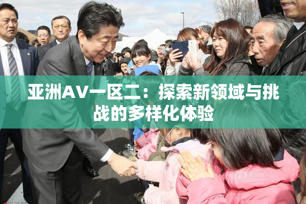亚洲AV一区二：探索新领域与挑战的多样化体验