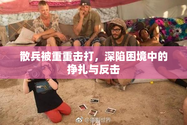散兵被重重击打，深陷困境中的挣扎与反击
