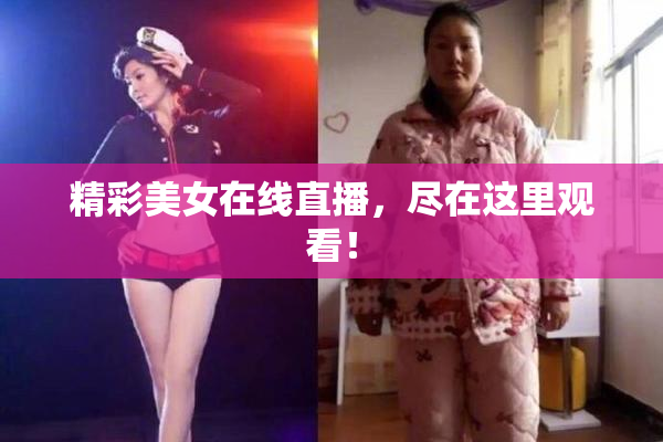 精彩美女在线直播，尽在这里观看！