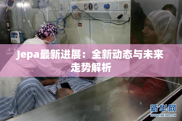 Jepa最新进展：全新动态与未来走势解析