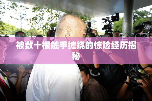 被数十根触手缠绕的惊险经历揭秘