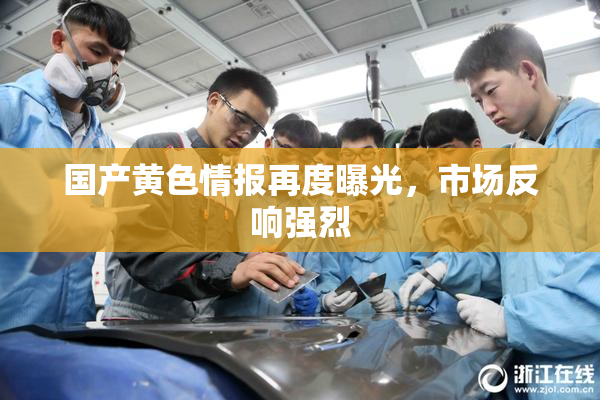 国产黄色情报再度曝光，市场反响强烈