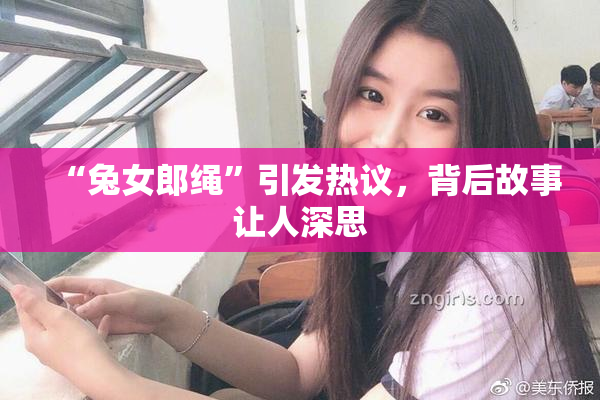 “兔女郎绳”引发热议，背后故事让人深思