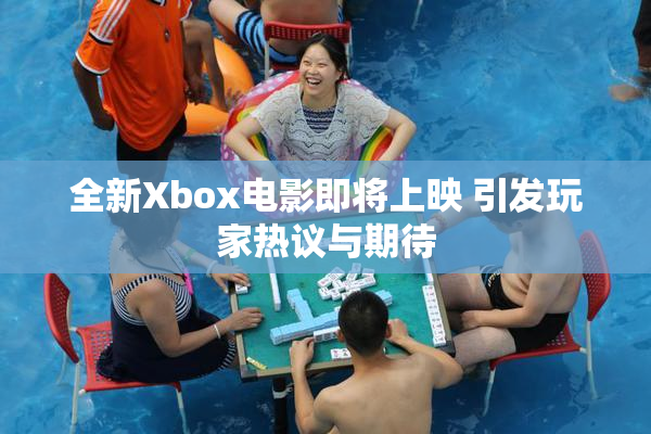 全新Xbox电影即将上映 引发玩家热议与期待