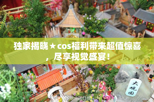 独家揭晓★cos福利带来超值惊喜，尽享视觉盛宴！