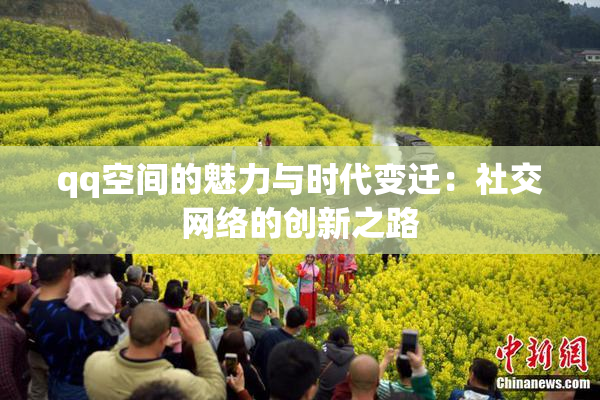 qq空间的魅力与时代变迁：社交网络的创新之路