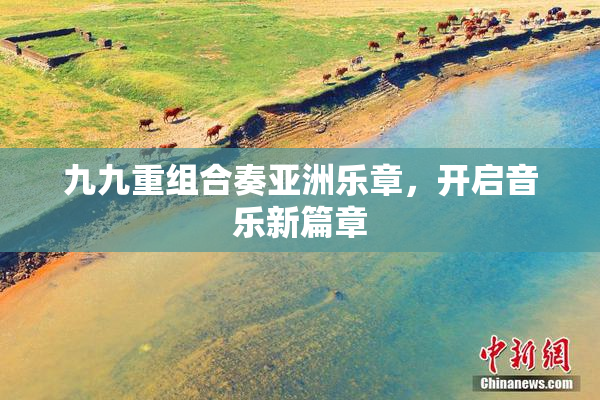 九九重组合奏亚洲乐章，开启音乐新篇章