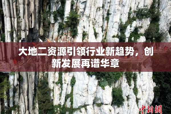 大地二资源引领行业新趋势，创新发展再谱华章