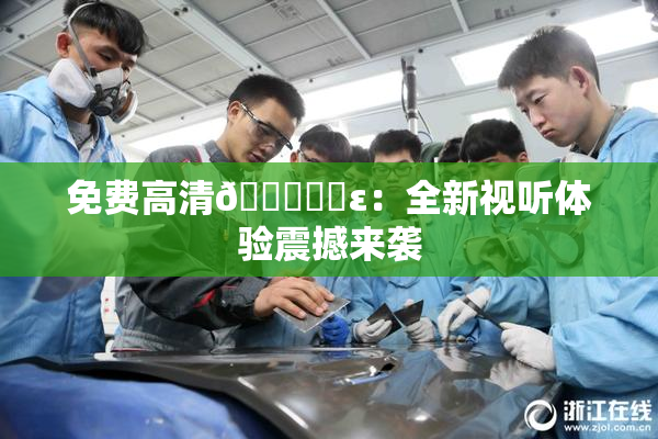 免费高清🔞❌‌ε：全新视听体验震撼来袭