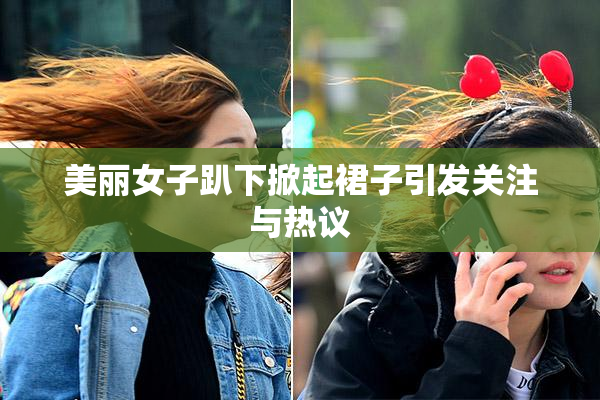 美丽女子趴下掀起裙子引发关注与热议