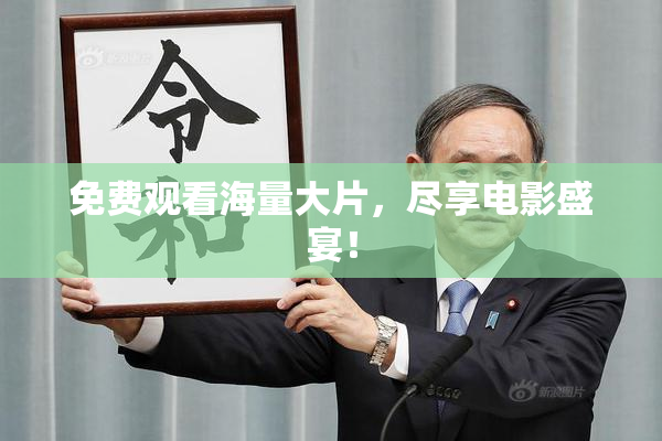 免费观看海量大片，尽享电影盛宴！