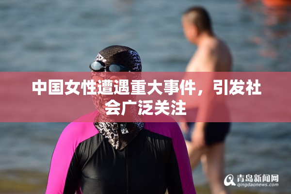 中国女性遭遇重大事件，引发社会广泛关注
