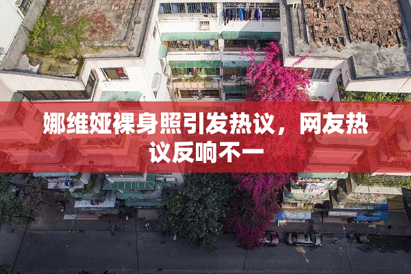 娜维娅裸身照引发热议，网友热议反响不一