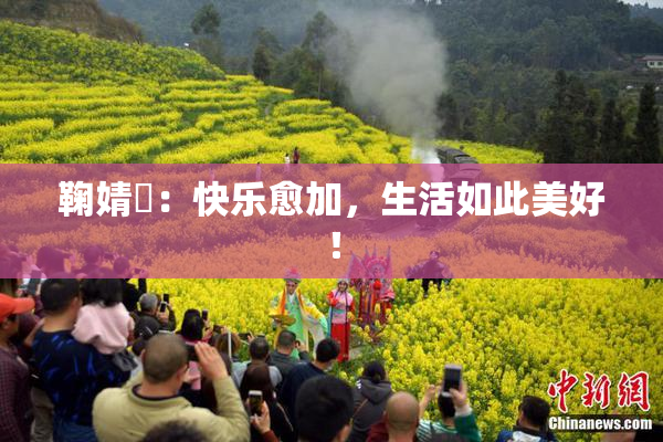 鞠婧祎：快乐愈加，生活如此美好！