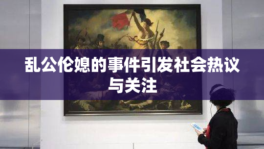 乱公伦媳的事件引发社会热议与关注