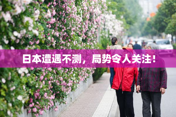 日本遭遇不测，局势令人关注！