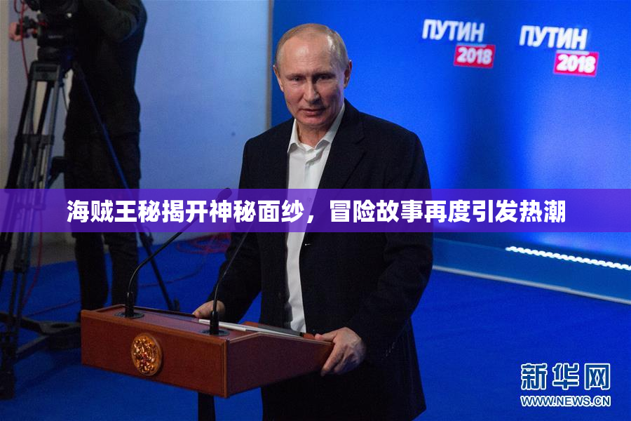 海贼王秘揭开神秘面纱，冒险故事再度引发热潮
