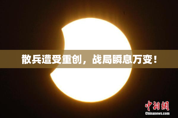 散兵遭受重创，战局瞬息万变！
