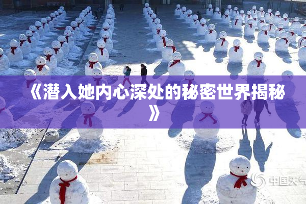 《潜入她内心深处的秘密世界揭秘》