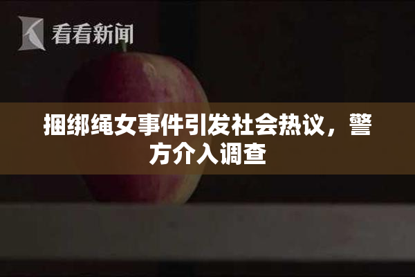 捆绑绳女事件引发社会热议，警方介入调查