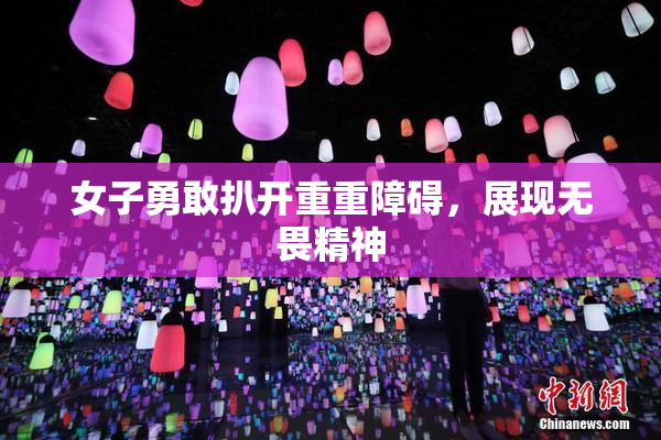 女子勇敢扒开重重障碍，展现无畏精神