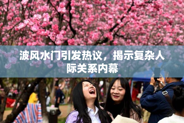 波风水门引发热议，揭示复杂人际关系内幕