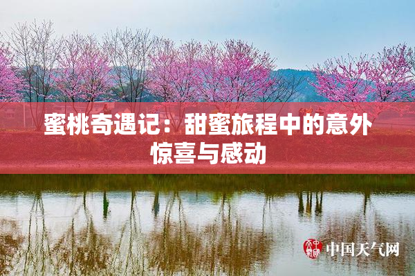 蜜桃奇遇记：甜蜜旅程中的意外惊喜与感动
