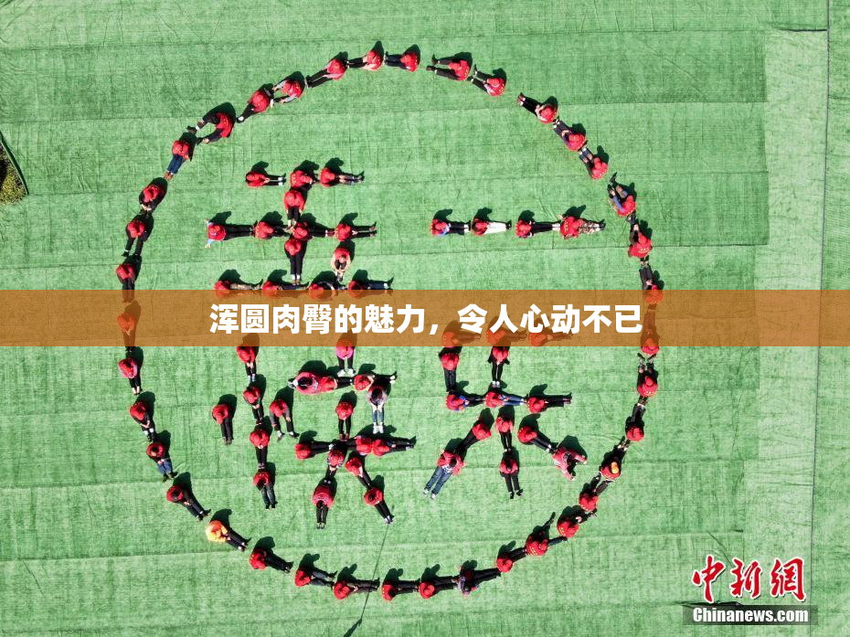 浑圆肉臀的魅力，令人心动不已