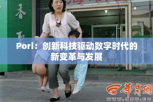 Pori：创新科技驱动数字时代的新变革与发展