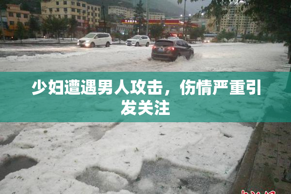 少妇遭遇男人攻击，伤情严重引发关注