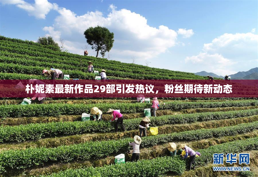 朴妮素最新作品29部引发热议，粉丝期待新动态