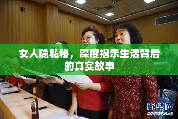 女人隐私秘，深度揭示生活背后的真实故事