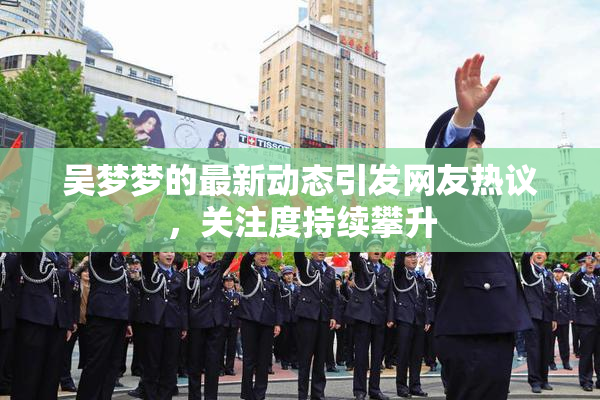 吴梦梦的最新动态引发网友热议，关注度持续攀升