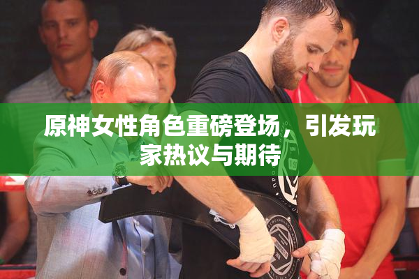 原神女性角色重磅登场，引发玩家热议与期待