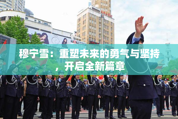 穆宁雪：重塑未来的勇气与坚持，开启全新篇章