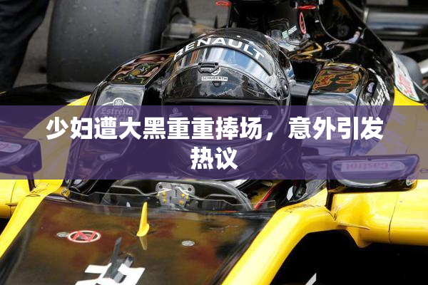 少妇遭大黑重重捧场，意外引发热议