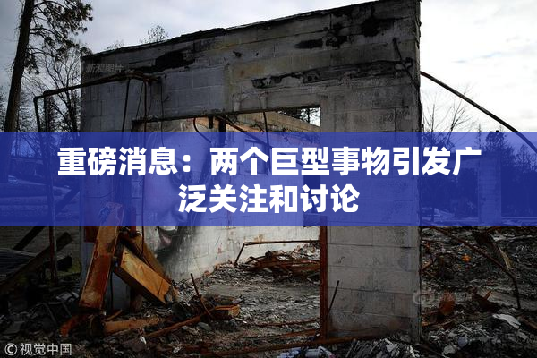 重磅消息：两个巨型事物引发广泛关注和讨论