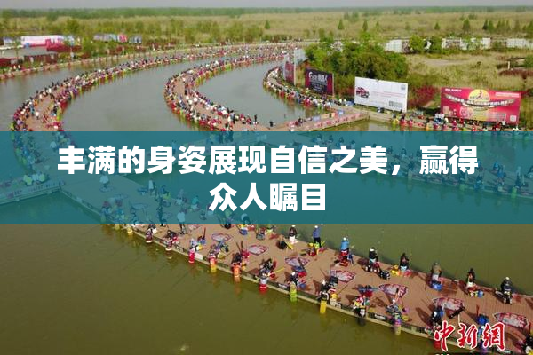 丰满的身姿展现自信之美，赢得众人瞩目
