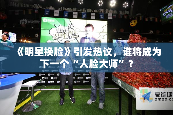 《明星换脸》引发热议，谁将成为下一个“人脸大师”？