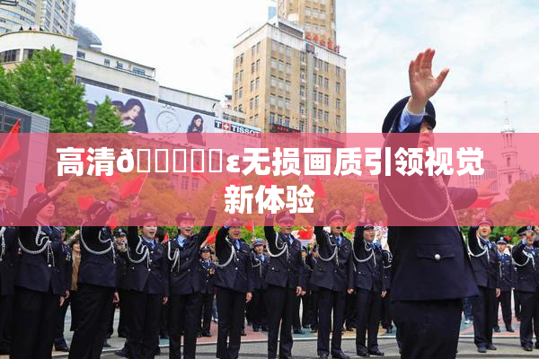 高清🔞❌‌ε无损画质引领视觉新体验