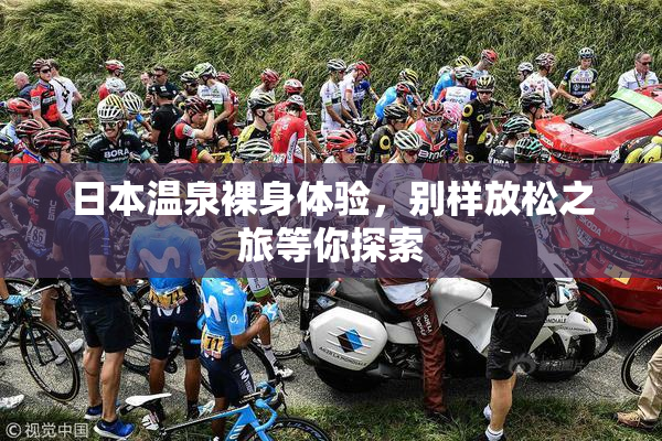 日本温泉裸身体验，别样放松之旅等你探索