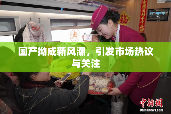 国产拗成新风潮，引发市场热议与关注