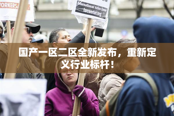 国产一区二区全新发布，重新定义行业标杆！