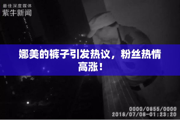 娜美的裤子引发热议，粉丝热情高涨！