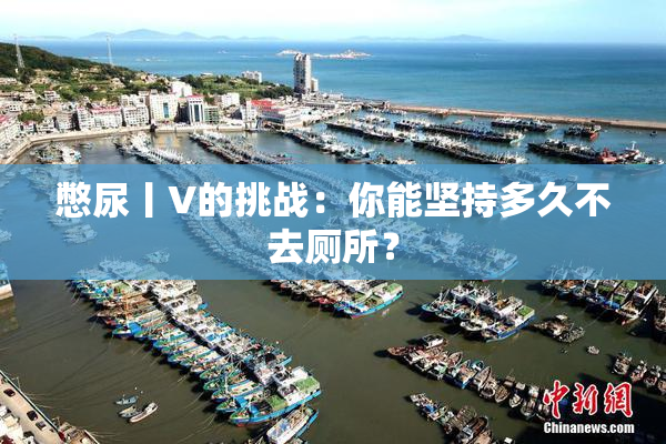 憋尿丨V的挑战：你能坚持多久不去厕所？