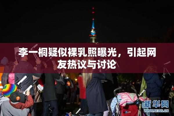 李一桐疑似裸乳照曝光，引起网友热议与讨论
