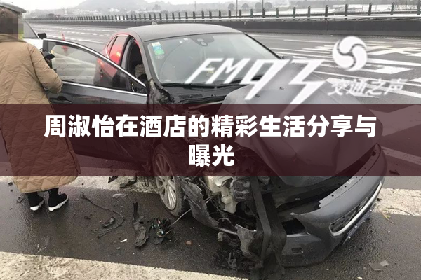 周淑怡在酒店的精彩生活分享与曝光