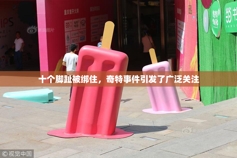 十个脚趾被绑住，奇特事件引发了广泛关注