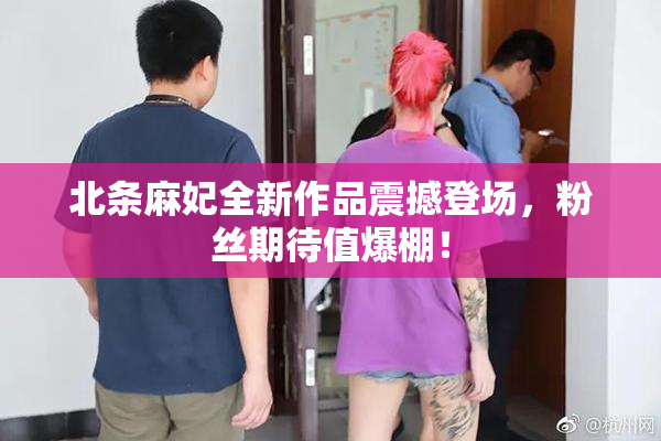 北条麻妃全新作品震撼登场，粉丝期待值爆棚！